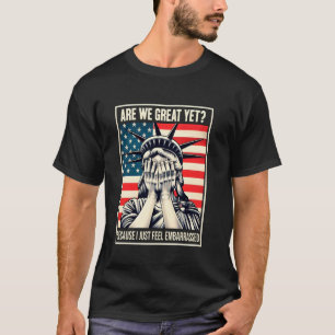 Are We Great Yet Because I Just Feel Embarrassed T-Shirt