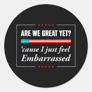 Are We Great Yet Because I Just Feel Embarred Funn Classic Round Sticker