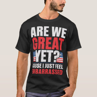 Are We Great Yet Cause I Just Feel Embarrassed Ant T-Shirt