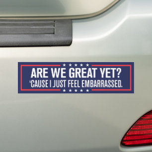 Are We Great Yet Cause I Just Feel Embarrassed Bumper Sticker