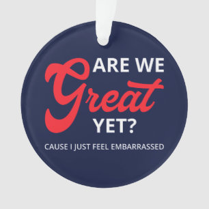 Are We Great Yet? Cause I Just Feel Embarrassed IV Ornament
