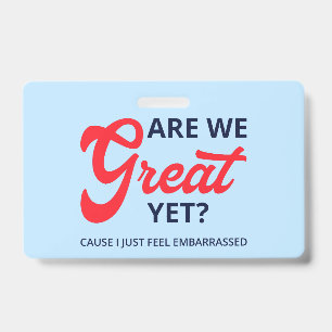 Are We Great Yet? Cause I Just Feel Embarrassed V ID Badge