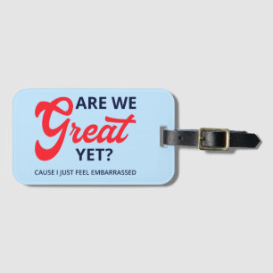 Are We Great Yet? Cause I Just Feel Embarrassed V Luggage Tag