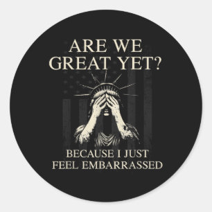Are We Great Yet Cause I Just Feel Embarred _1 Classic Round Sticker