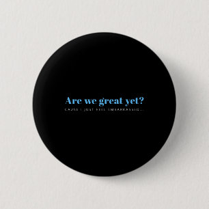 Are We Great Yet Cause I Just Feel Embarred Anti 6 Cm Round Badge