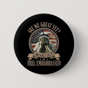 Are We Great Yet Cause I Just Feel Embarred Anti 6 Cm Round Badge