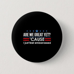 Are We Great Yet Cause I Just Feel Embarred Anti T 6 Cm Round Badge