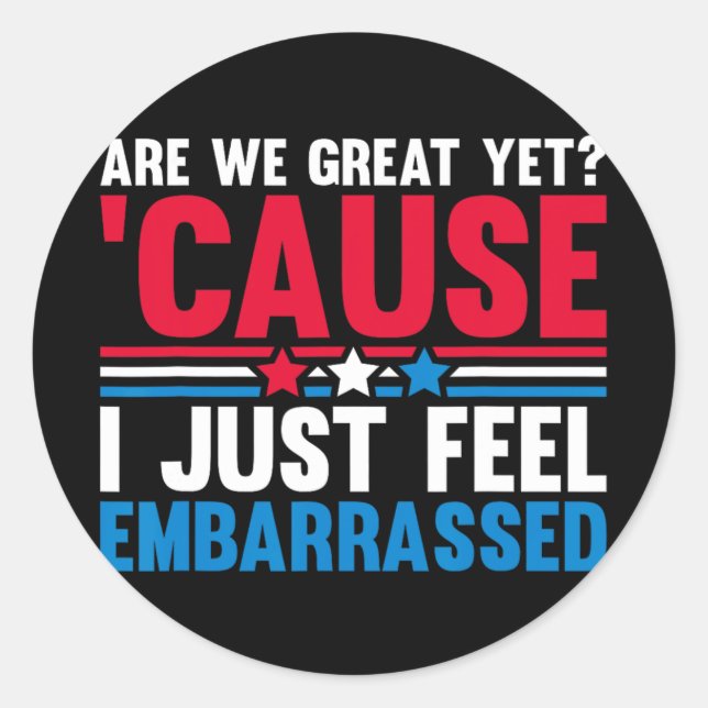 Are We Great Yet Cause I Just Feel Embarred Anti T Classic Round Sticker (Front)