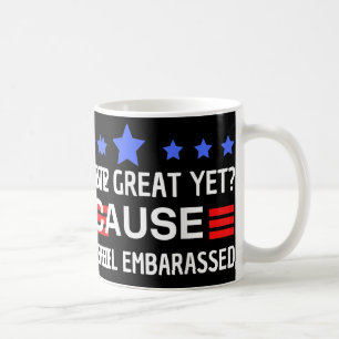Are We Great Yet Cause I Just Feel Embarred Anti T Coffee Mug