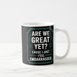 Are We Great Yet Cause I Just Feel Embarred Anti T Coffee Mug