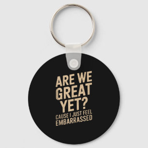 Are We Great Yet Cause I Just Feel Embarred Anti T Key Ring