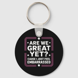 Are We Great Yet Cause I Just Feel Embarred Anti T Key Ring