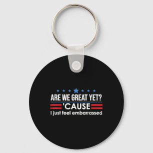 Are We Great Yet Cause I Just Feel Embarred Anti T Key Ring