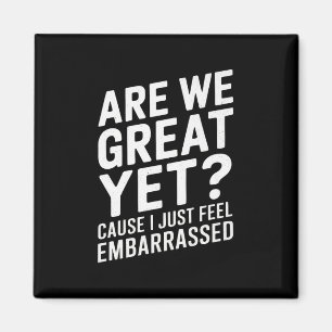 Are We Great Yet Cause I Just Feel Embarred Anti T Magnet