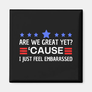 Are We Great Yet Cause I Just Feel Embarred Anti T Magnet