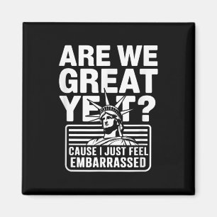 Are We Great Yet Cause I Just Feel Embarred Anti T Magnet