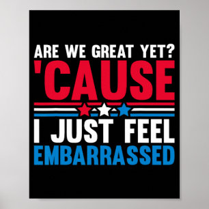 Are We Great Yet Cause I Just Feel Embarred Anti T Poster