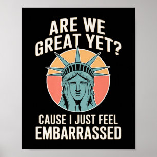 Are We Great Yet Cause I Just Feel Embarred Anti T Poster