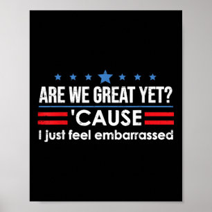 Are We Great Yet Cause I Just Feel Embarred Anti T Poster