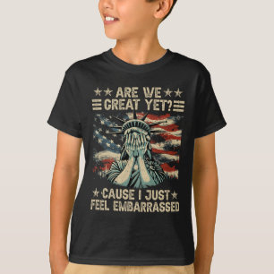 Are We Great Yet Cause I Just Feel Embarred Anti T T-Shirt