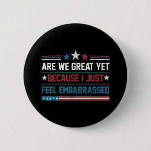 Are We Great Yet Cause I Just Feel Embarred Antitr 6 Cm Round Badge