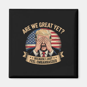 Are We Great Yet Cause I Just Feel Embarred Men An Magnet