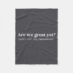 Are We Great Yet Cause I Just Feel Embarred Quote Fleece Blanket