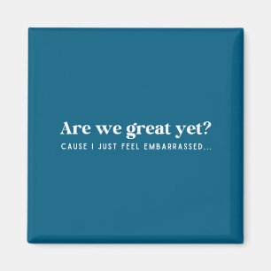 Are We Great Yet Cause I Just Feel Embarred Quote Magnet