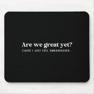 Are We Great Yet Cause I Just Feel Embarred Quote Mouse Mat