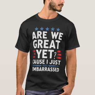Are We Great Yet Cause I Just Feel Embarred  T-Shirt