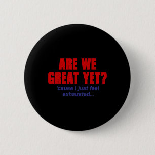 Are We Great Yet cause I Just Feel Exhausted - Ant 6 Cm Round Badge