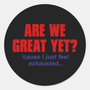 Are We Great Yet cause I Just Feel Exhausted - Ant Classic Round Sticker
