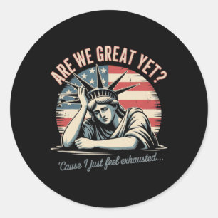 Are We Great Yet cause I Just Feel Exhausted Anti Classic Round Sticker