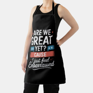 Are We Great Yet Feel Embarrassed Anti Trump Apron