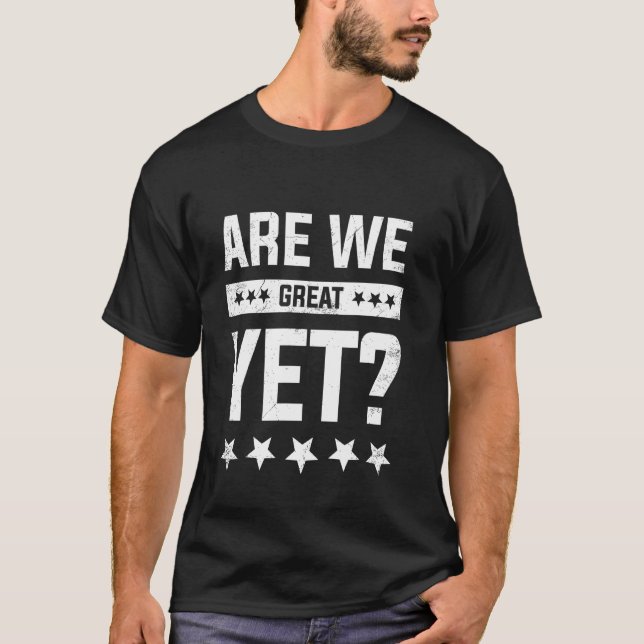 Are We Great Yet Funny T-Shirt (Front)
