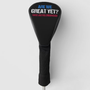 Are We Great Yet? I Just Feel Embarrassed II Golf Head Cover
