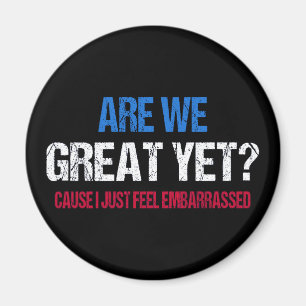 Are We Great Yet? I Just Feel Embarrassed II Magnet