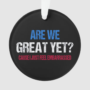 Are We Great Yet? I Just Feel Embarrassed II Ornament