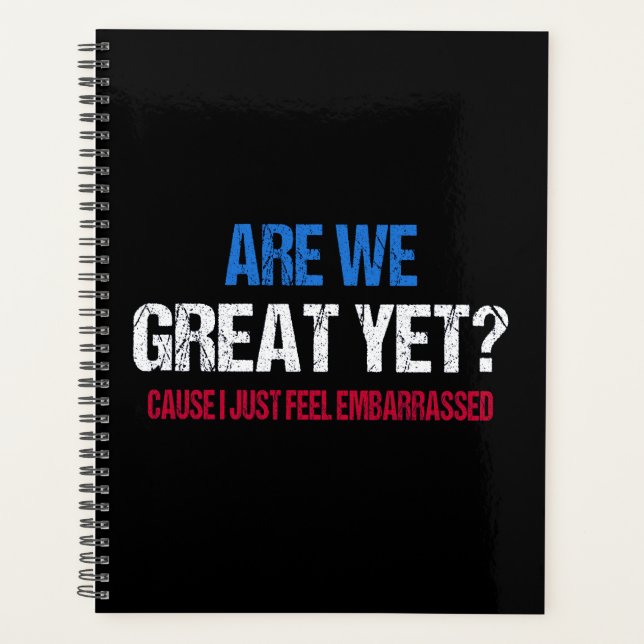 Are We Great Yet? I Just Feel Embarrassed II Planner (Front)
