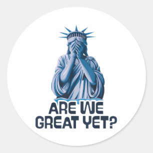 Are We Great Yet Politics Humour Statue Of Liberty Classic Round Sticker