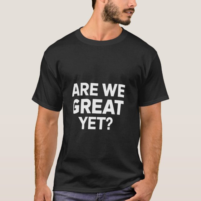 Are We Great Yet T-Shirt (Front)
