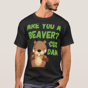 Are You A Beaver 'Cuz Dam Quote Pick Up Line T-Shirt