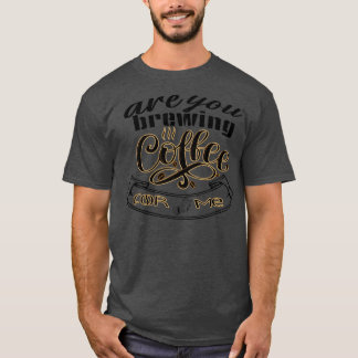 are you brewing coffee for me 32 1 T-Shirt