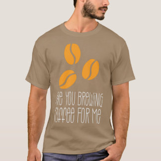 Are You Brewing Coffee For Me 54 1 T-Shirt