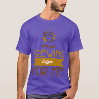 Are You Brewing Coffee For Me 62 2 T-Shirt