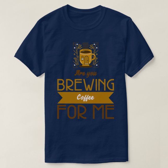 Are You Brewing Coffee For Me 63 2 T-Shirt (Design Front)