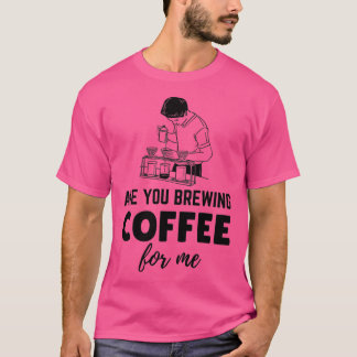 Are You Brewing Coffee For Me classique 20 T-Shirt