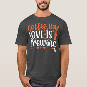 Are You Brewing Coffee For Me Coffee Bar Love Is B T-Shirt