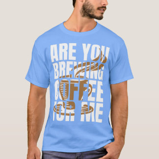 Are You Brewing Coffee For Me Coffee Lovers Coffee T-Shirt