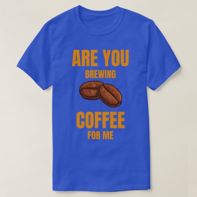 Are You Brewing Coffee For Me Coffee Lovers Coffee T-Shirt (Design Front)